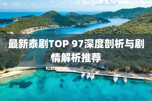 最新泰剧TOP 97深度剖析与剧情解析推荐