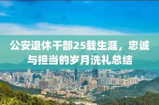 公安退休干部25载生涯，忠诚与担当的岁月洗礼总结