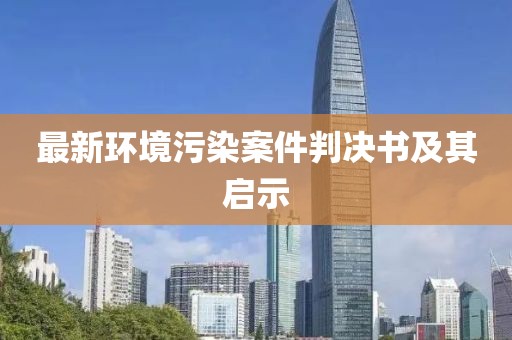 最新环境污染案件判决书及其启示