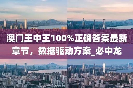 澳门王中王100%正确答案最新章节，数据驱动方案_必中龙