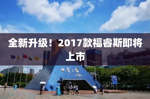 全新升级！2017款福睿斯即将上市
