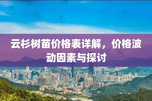 云杉树苗价格表详解,价格波动因素与探讨