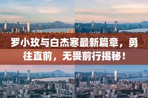 罗小玫与白杰寒最新篇章,勇往直前,无畏前行揭秘!