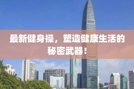 最新健身操，塑造健康生活的秘密武器！