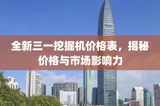 全新三一挖掘机价格表,揭秘价格与市场影响力