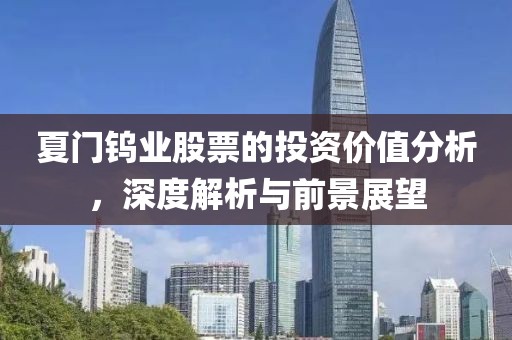夏门钨业股票的投资价值分析，深度解析与前景展望