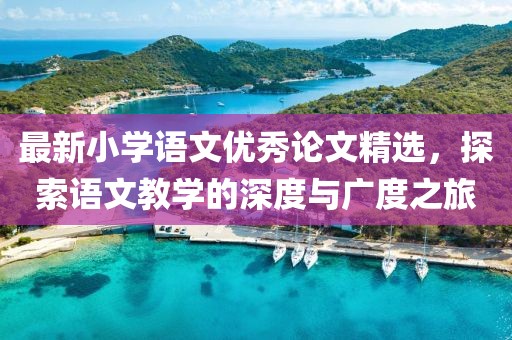 最新小学语文优秀论文精选，探索语文教学的深度与广度之旅