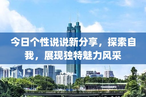 今日个性说说新分享,探索自我,展现独特魅力风采