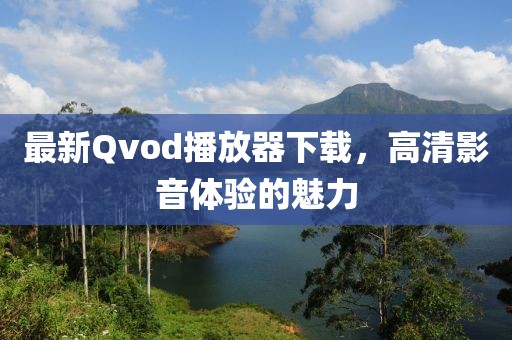 最新Qvod播放器下载,高清影音体验的魅力