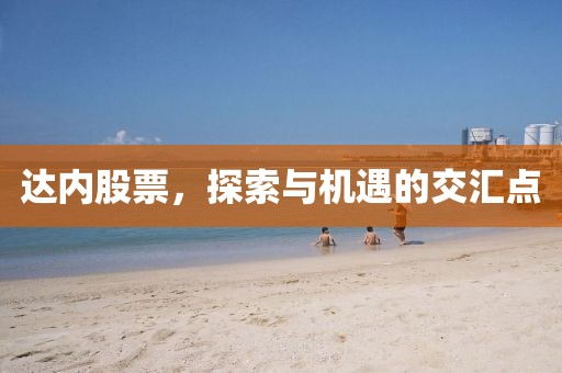 达内股票,探索与机遇的交汇点