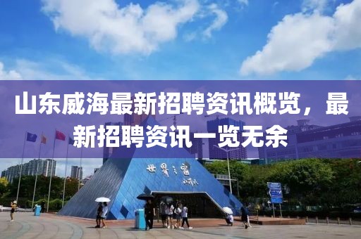 山东威海最新招聘资讯概览，最新招聘资讯一览无余