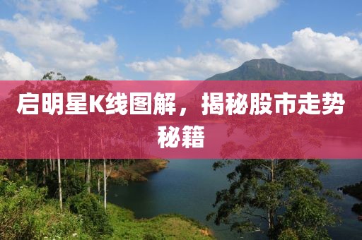 启明星K线图解，揭秘股市走势秘籍