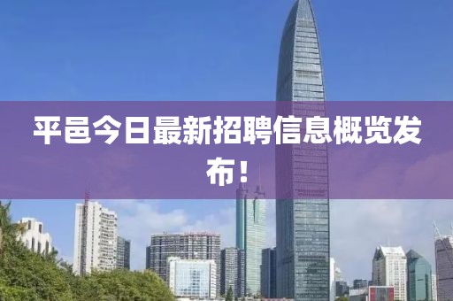 平邑今日最新招聘信息概览发布！