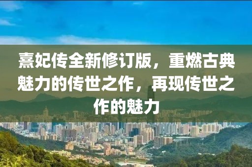 熹妃传全新修订版,重燃古典魅力的传世之作,再现传世之作的魅力