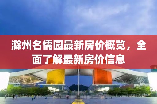 滁州名儒园最新房价概览，全面了解最新房价信息