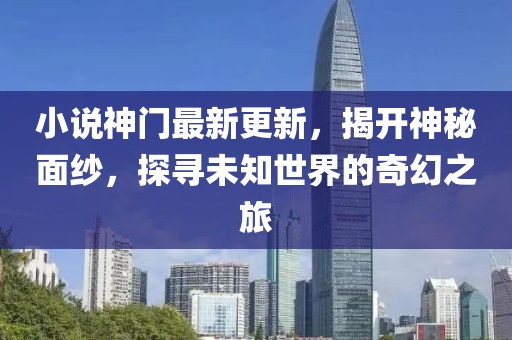 小说神门最新更新,揭开神秘面纱,探寻未知世界的奇幻之旅