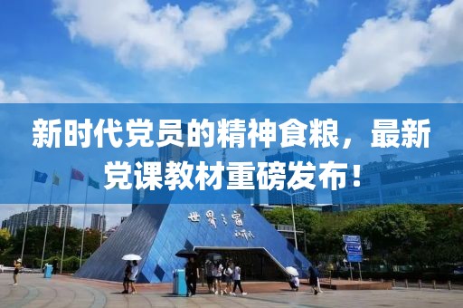 新时代党员的精神食粮，最新党课教材重磅发布！