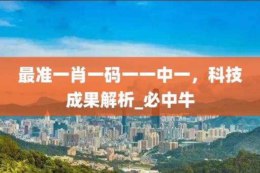 最准一肖一码一一中一，科技成果解析_必中牛