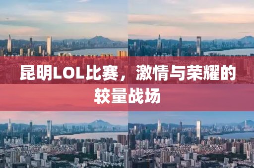 昆明LOL比赛，激情与荣耀的较量战场