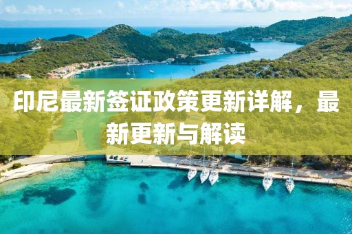 印尼最新签证政策更新详解，最新更新与解读
