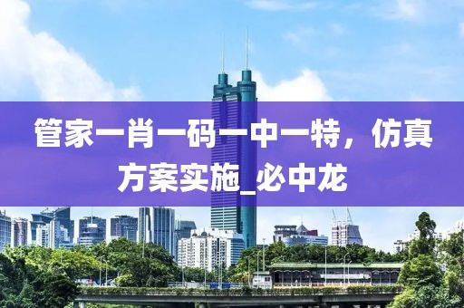 管家一肖一码一中一特，仿真方案实施_必中龙
