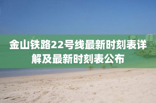 金山铁路22号线最新时刻表详解及最新时刻表公布