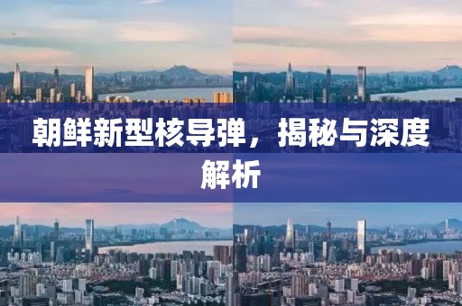 朝鲜新型核导弹，揭秘与深度解析