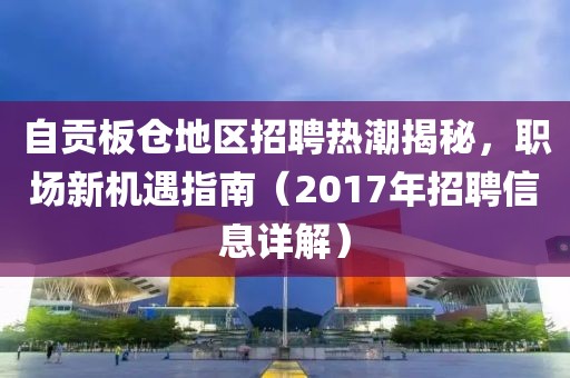 自贡板仓地区招聘热潮揭秘，职场新机遇指南（2017年招聘信息详解）