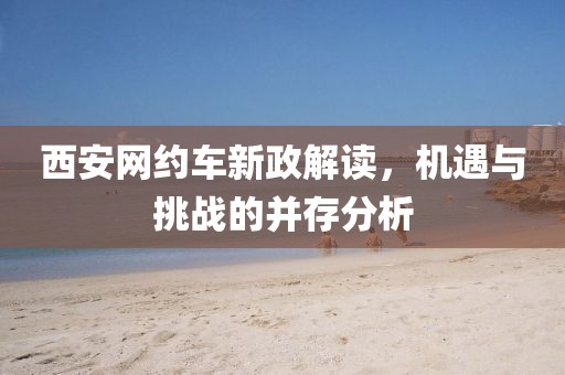 西安网约车新政解读，机遇与挑战的并存分析