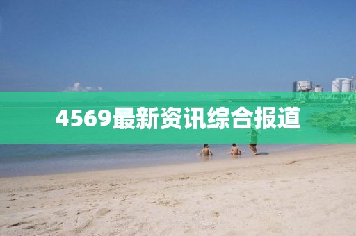 4569最新资讯综合报道