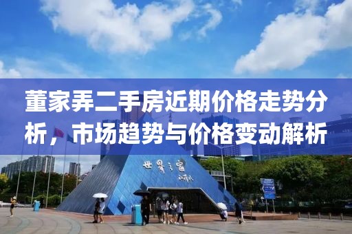 董家弄二手房近期价格走势分析，市场趋势与价格变动解析