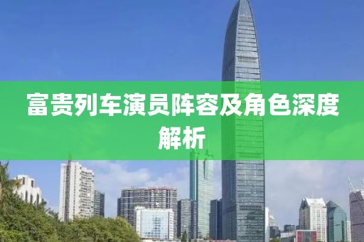 富贵列车演员阵容及角色深度解析