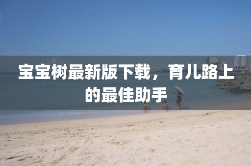 宝宝树最新版下载，育儿路上的最佳助手