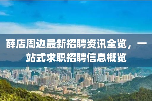 薛店周边最新招聘资讯全览，一站式求职招聘信息概览