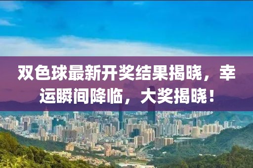 双色球最新开奖结果揭晓，幸运瞬间降临，大奖揭晓！