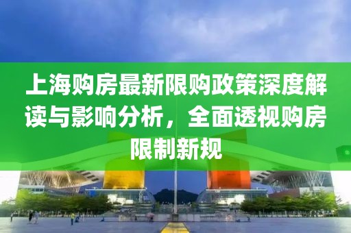 上海购房最新限购政策深度解读与影响分析，全面透视购房限制新规