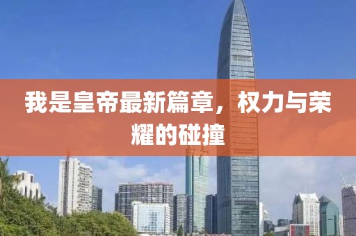 我是皇帝最新篇章，权力与荣耀的碰撞