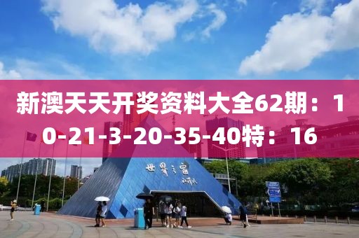 新澳天天开奖资料大全62期：10-21-3-20-35-40特：16