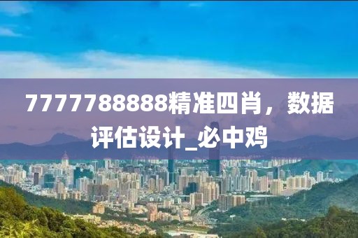 7777788888精准四肖，数据评估设计_必中鸡