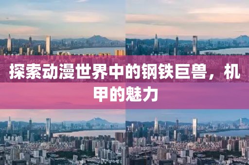 探索动漫世界中的钢铁巨兽，机甲的魅力