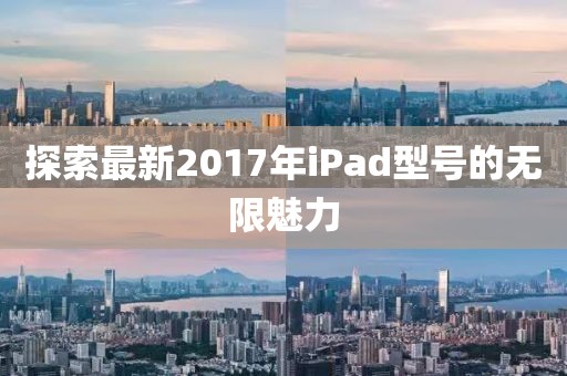 探索最新2017年iPad型号的无限魅力