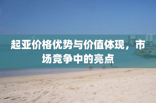 起亚价格优势与价值体现，市场竞争中的亮点