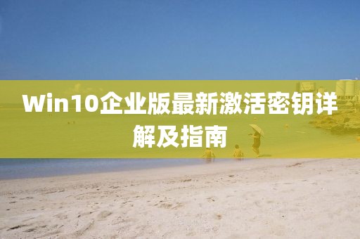 Win10企业版最新激活密钥详解及指南