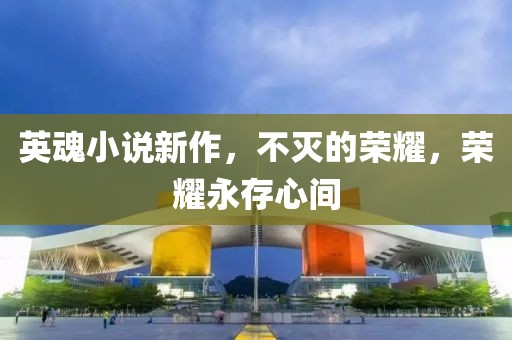 英魂小说新作，不灭的荣耀，荣耀永存心间