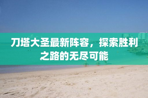 刀塔大圣最新阵容，探索胜利之路的无尽可能