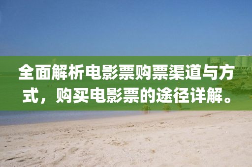 全面解析电影票购票渠道与方式，购买电影票的途径详解。