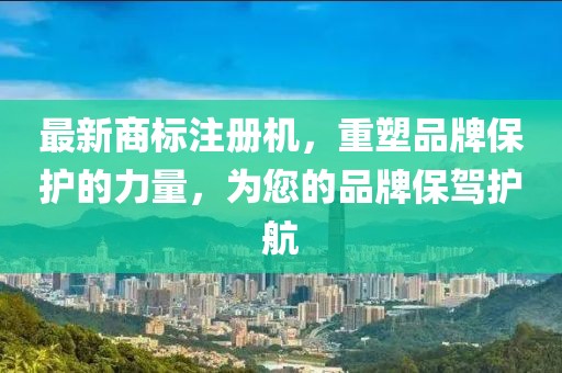 最新商标注册机，重塑品牌保护的力量，为您的品牌保驾护航