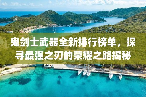 鬼剑士武器全新排行榜单,探寻最强之刃的荣耀之路揭秘