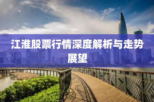 江淮股票行情深度解析与走势展望