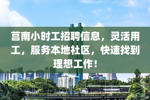 莒南小时工招聘信息，灵活用工，服务本地社区，快速找到理想工作！